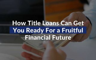 How Title Loans Can Get You Ready For a Fruitful Financial Future